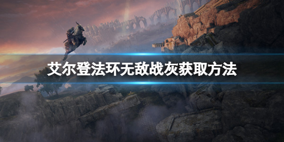 《艾尔登法环》战灰无敌如何获取？无敌战灰获取方法