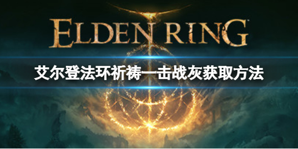 《艾尔登法环》祈祷一击战灰如何获取？祈祷一击战灰获取方法