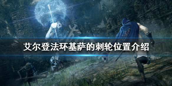 《艾尔登法环》基萨的刺轮如何获得？基萨的刺轮位置介绍