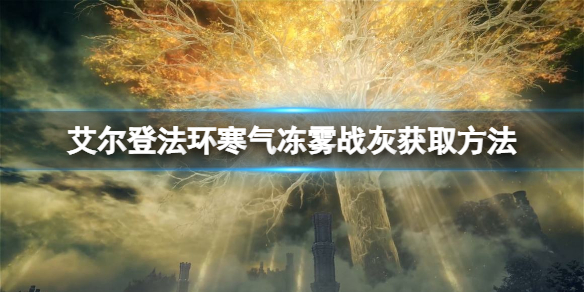 《艾尔登法环》寒气冻雾战灰如何获取？寒气冻雾战灰获取方法