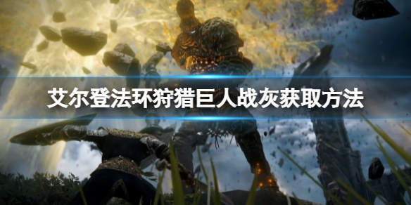 《艾尔登法环》狩猎巨人战灰如何获得？狩猎巨人战灰获取方法