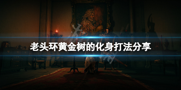 《艾尔登法环》黄金树化身怎么打？黄金树的化身打法分享