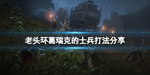 《艾尔登法环》葛瑞克的士兵怎么打？葛瑞克的士兵打法分享