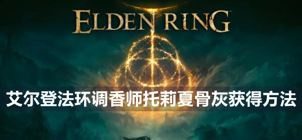 艾尔登法环调香师托莉夏骨灰获得方法
