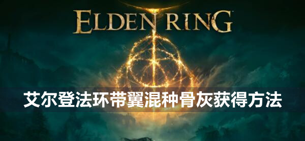 艾尔登法环带翼混种骨灰获得方法