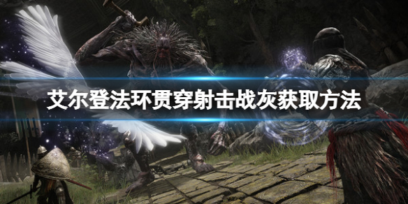 《艾尔登法环》贯穿射击战灰如何获取？贯穿射击战灰获取方法