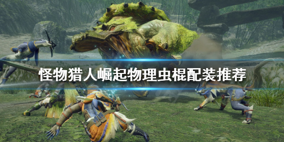 《怪物猎人崛起》虫棍如何配装？物理虫棍配装推荐