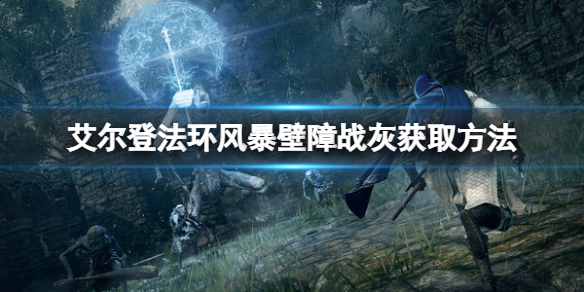 《艾尔登法环》风暴壁障战灰如何获得？风暴壁障战灰获取方法