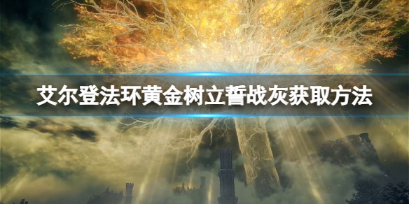 《艾尔登法环》黄金树立誓战灰如何获得？黄金树立誓战灰获取方法