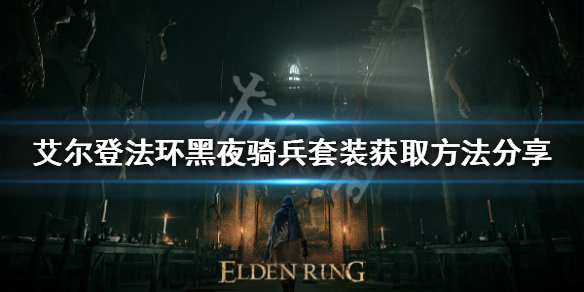 《艾尔登法环》黑夜骑兵套装如何获得？黑夜骑兵套装获取方法分享