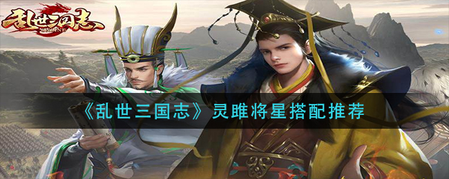 《乱世三国志》灵雎将星搭配推荐