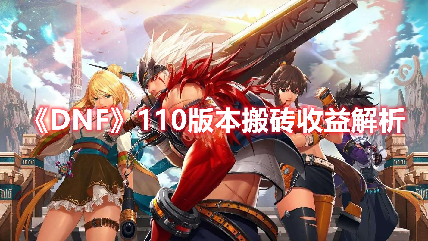 《DNF》110版本搬砖收益解析