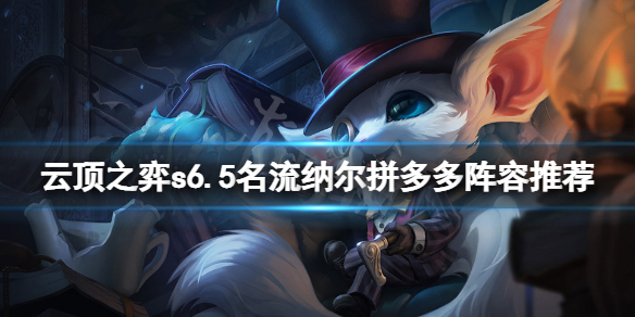 《云顶之弈》s6.5名流纳尔拼多多怎么玩？s6.5名流纳尔拼多多阵容推荐