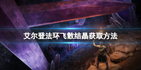 《艾尔登法环》飞散结晶如何获得？飞散结晶获取方法