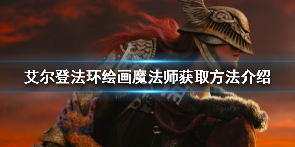 《艾尔登法环》绘画魔法师如何获得？绘画魔法师获取方法介绍
