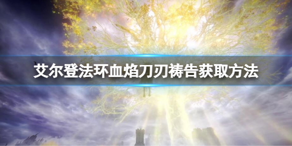 《艾尔登法环》血焰刀刃怎么获得？血焰刀刃获取方法