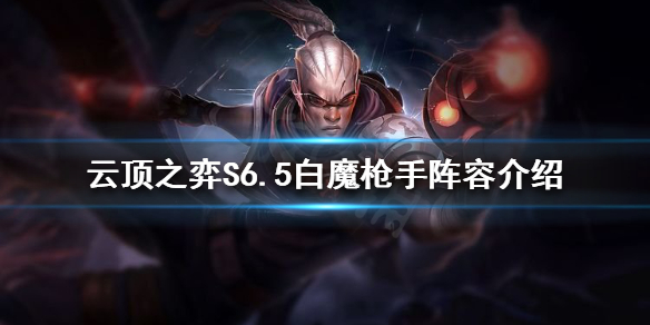《云顶之弈》S6.5白魔怎么玩？S6.5白魔枪手阵容介绍
