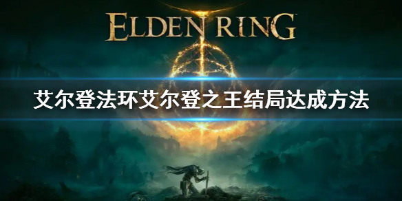 《艾尔登法环》艾尔登之王结局怎么触发 艾尔登之王结局达成方法