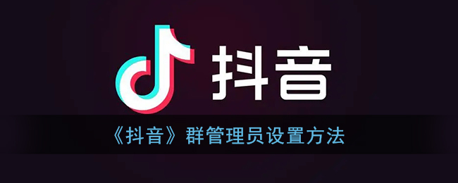 《抖音》群管理员设置方法
