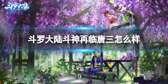 斗罗大陆斗神再临唐三怎么样 斗罗大陆斗神再临唐三强度评测