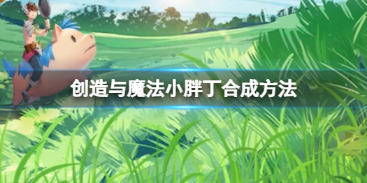 创造与魔法小胖丁怎么做 创造与魔法小胖丁合成方法