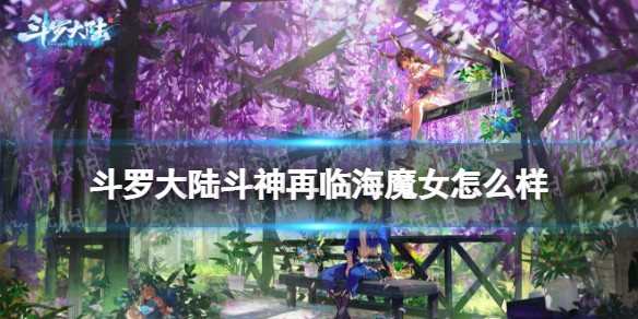 斗罗大陆斗神再临海魔女怎么样 斗罗大陆斗神再临海魔女强度评测