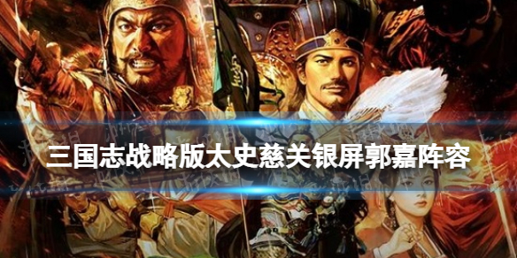 三国志战略版太史慈关银屏郭嘉阵容推荐 太史慈关银屏战法搭配