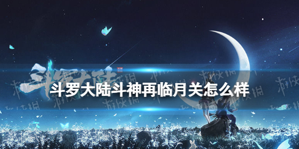 斗罗大陆斗神再临月关怎么样 斗罗大陆斗神再临月关强度评测