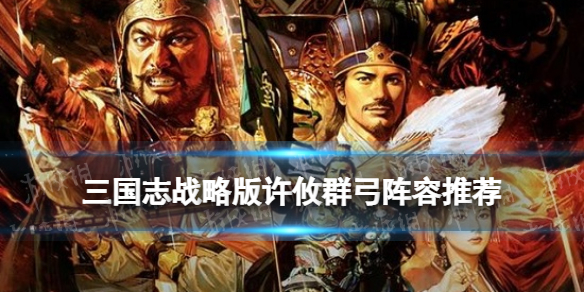 三国志战略版许攸群弓阵容推荐 许攸太史慈SP袁绍战法搭配