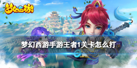 梦幻西游手游王者1关卡怎么打 梦幻西游王者1关卡通关攻略