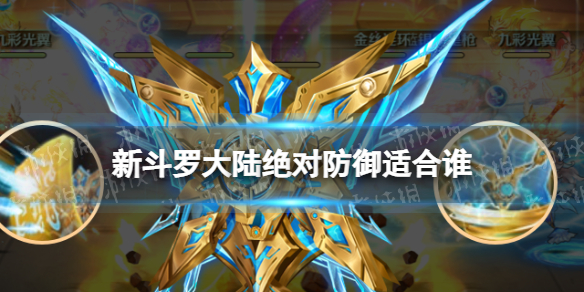 新斗罗大陆绝对防御适合谁 新斗罗大陆sss绝对防御魂师搭配