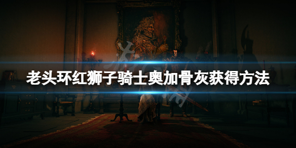 《艾尔登法环》红狮子骑士骨灰怎么获得？红狮子骑士奥加骨灰获得方法