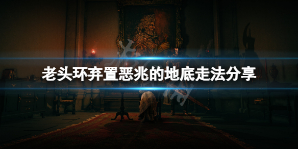 《艾尔登法环》弃置恶兆的地底怎么走？弃置恶兆的地底走法分享