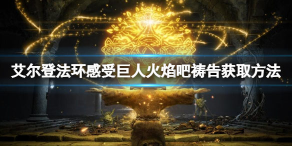 《艾尔登法环》感受巨人火焰吧祷告怎么获取？感受巨人火焰吧获取方法
