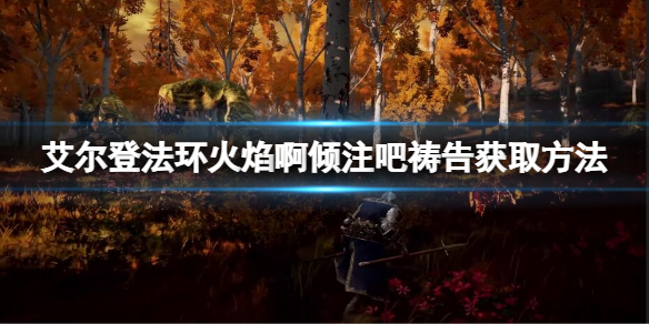 《艾尔登法环》火焰啊倾注吧祷告怎么拿？火焰啊倾注吧获取方法