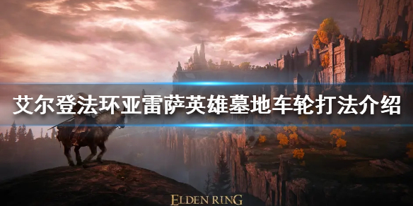 《艾尔登法环》车轮滚滚怎么杀？亚雷萨英雄墓地车轮打法介绍