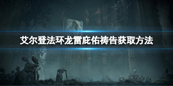 《艾尔登法环》龙雷庇佑祷告在哪获得？龙雷庇佑获取方法