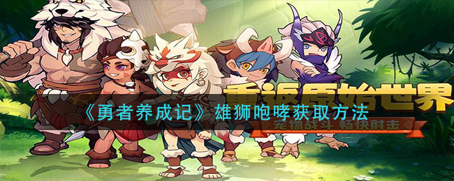 《勇者养成记》雄狮咆哮获取方法