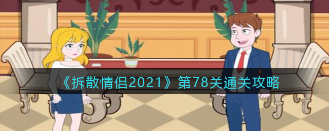 《拆散情侣2021》第78关通关攻略