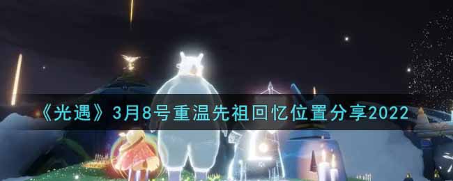 《光遇》3月8号重温先祖回忆位置分享2022