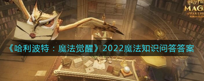 《哈利波特：魔法觉醒》2022魔法知识问答答案