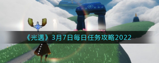 《光遇》3月7日每日任务攻略2022