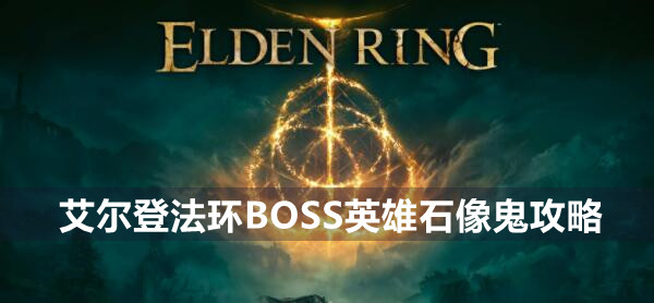 艾尔登法环BOSS英雄石像鬼攻略