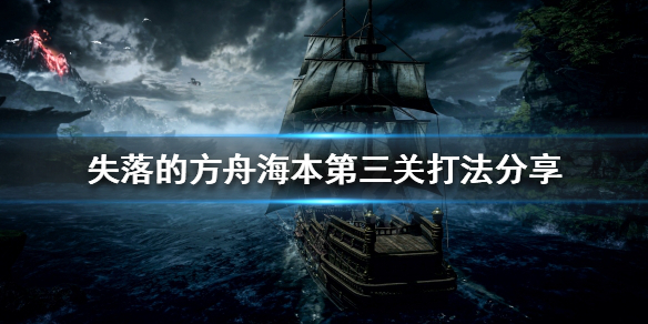 《失落的方舟》海本第三关怎么打？海本第三关打法分享