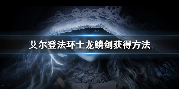 《艾尔登法环》土龙鳞剑怎么获得 土龙鳞剑获得方法