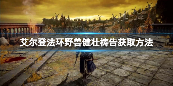 《艾尔登法环》野兽健壮祷告如何获得？野兽健壮获取方法