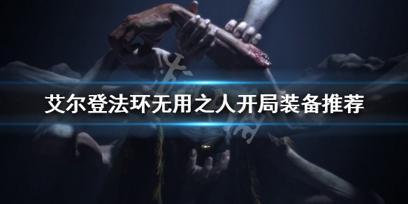 《艾尔登法环》无用之人开局怎么玩？无用之人开局装备推荐
