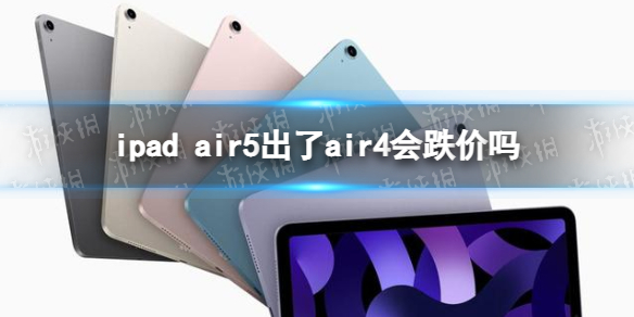 ipad air5出了air4会跌价吗 ipad air5出了air4会降价吗