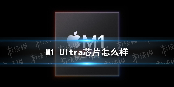 M1 Ultra芯片怎么样 M1 Ultra芯片详细解析
