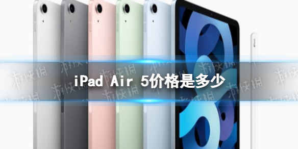 iPad Air 5价格是多少 iPad Air 5价格介绍